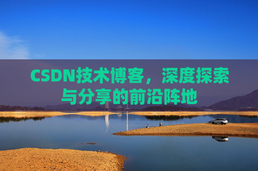 CSDN技术博客，深度探索与分享的前沿阵地